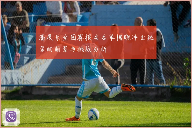 潘展乐全国赛报名名单揭晓冲击纪录的前景与挑战分析
